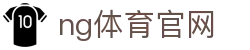NG体育App官网 - 高清赛事免费观看入口 - NG SPORTS